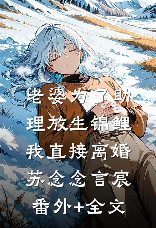 老婆为了助理放生锦鲤，我直接离婚苏念念言宸(番外)+(全文)