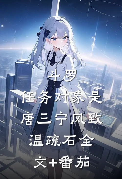 斗罗：任务对象是唐三宁风致温疏石全文+番茄