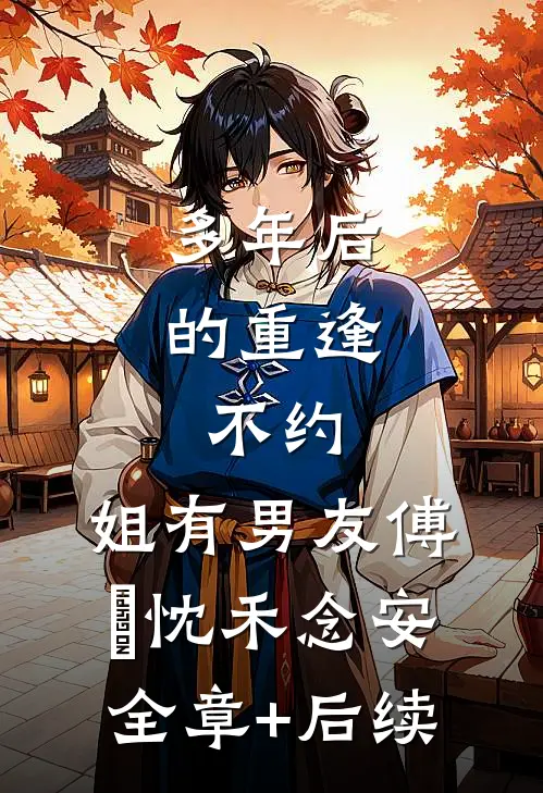 多年后的重逢，不约，姐有男友傅璟忱禾念安全章+后续