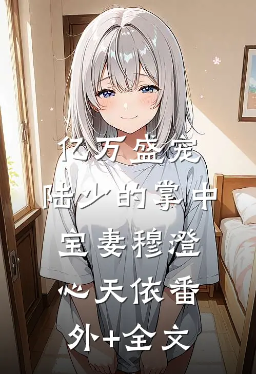 亿万盛宠：陆少的掌中宝妻穆澄心天依(番外)+(全文)
