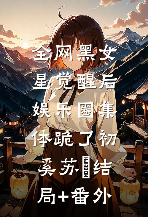 全网黑女星觉醒后，娱乐圈集体跪了初奚苏婳结局+番外