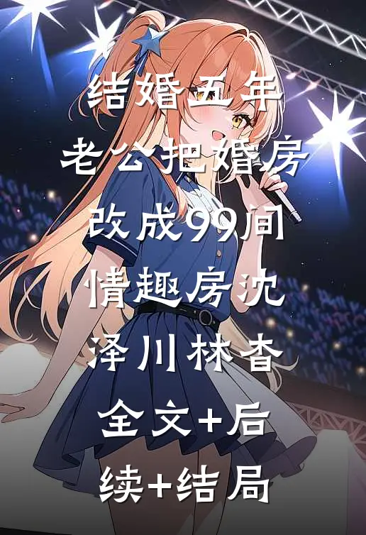 结婚五年，老公把婚房改成99间情趣房沈泽川林杳全文+后续+结局