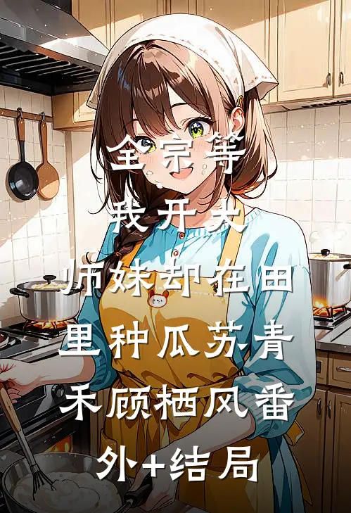 全宗等我开大，师妹却在田里种瓜苏青禾顾栖风(番外)+(结局)