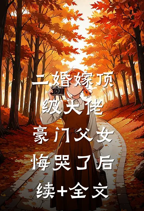 二婚嫁顶级大佬，豪门父女悔哭了后续+全文