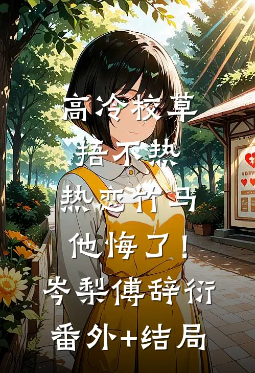 高冷校草捂不热，热恋竹马他悔了！岑梨傅辞衍:(番外)+(结局)