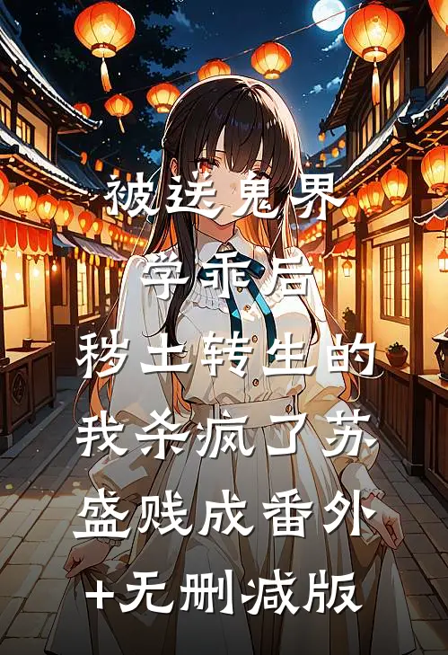 被送鬼界学乖后，秽土转生的我杀疯了苏盛贱成番外+无删减版