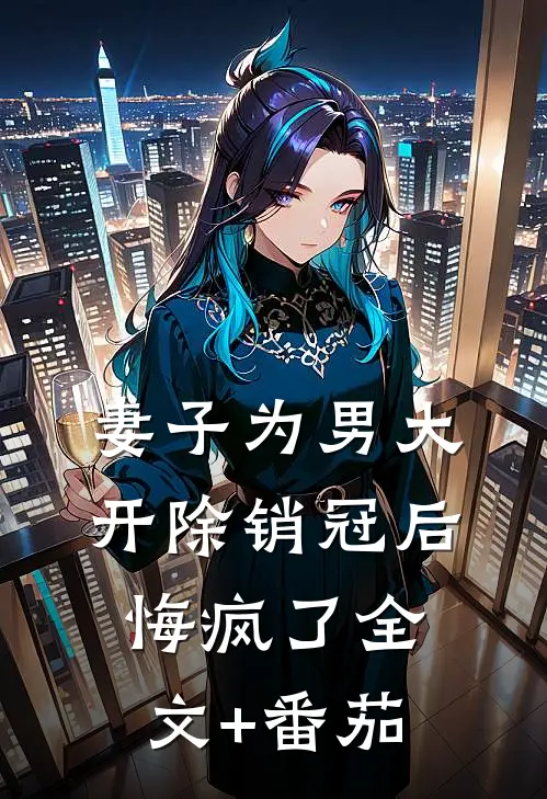 妻子为男大开除销冠后悔疯了全文+番茄