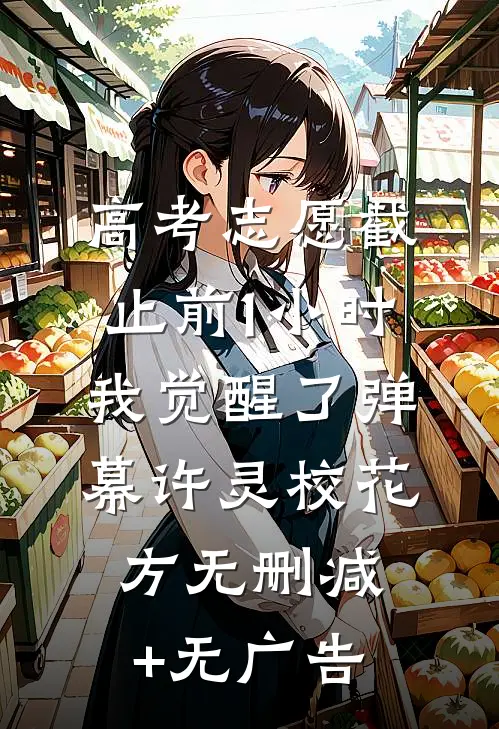 高考志愿截止前1小时，我觉醒了弹幕许灵校花方无删减+无广告