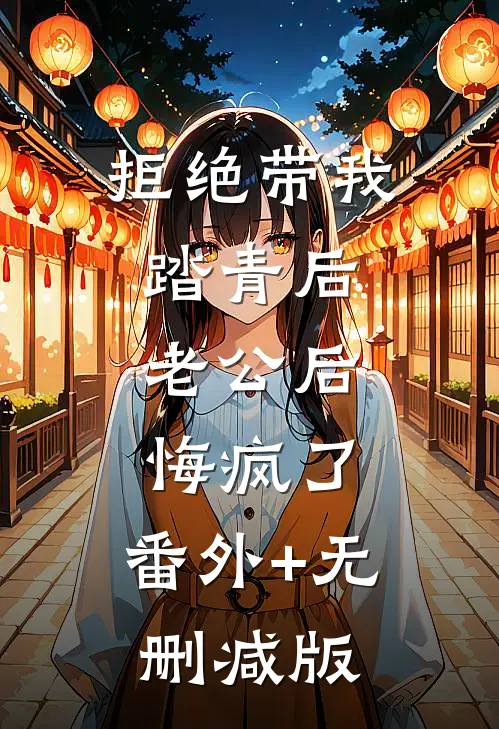 拒绝带我踏青后，老公后悔疯了:番外+无删减版