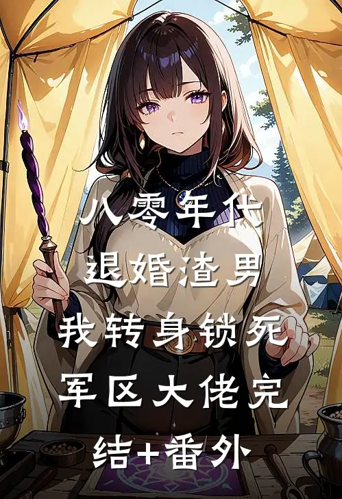 八零年代：退婚渣男，我转身锁死军区大佬完结+番外