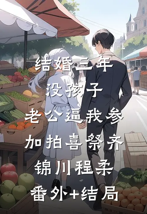 结婚三年没孩子，老公逼我参加拍喜祭齐锦川程柔:(番外)+(结局)