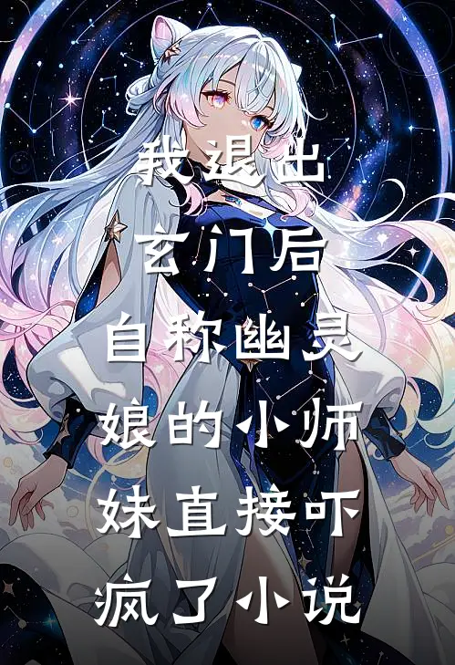 我退出玄门后，自称幽灵娘的小师妹直接吓疯了小说