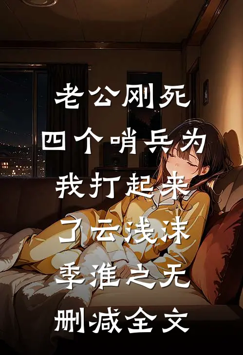 老公刚死，四个哨兵为我打起来了云浅沫季淮之无删减全文