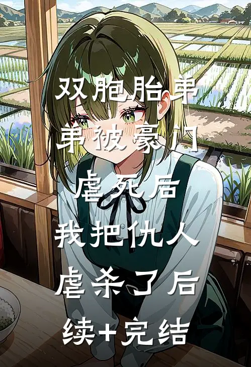 双胞胎弟弟被豪门虐死后，我把仇人虐杀了后续+完结