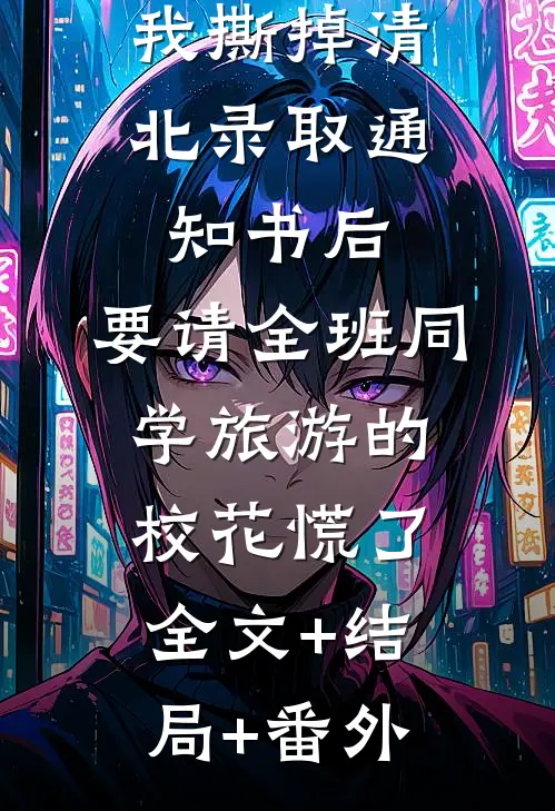 我撕掉清北录取通知书后，要请全班同学旅游的校花慌了:全文+结局+番外