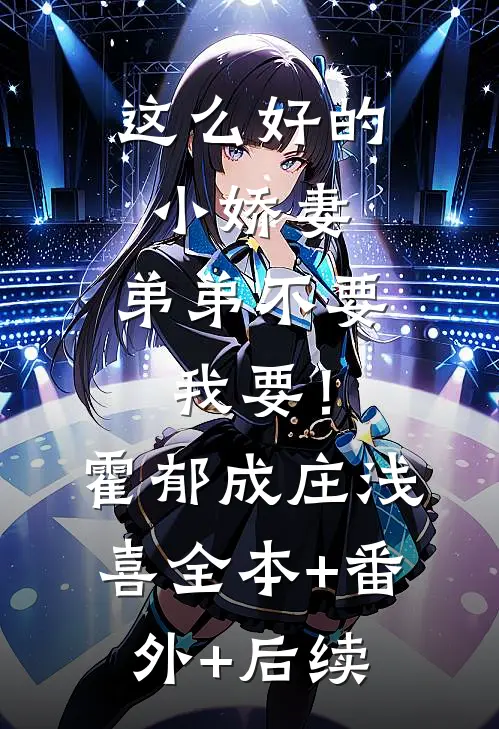 这么好的小娇妻，弟弟不要我要！霍郁成庄浅喜:全本+番外+后续