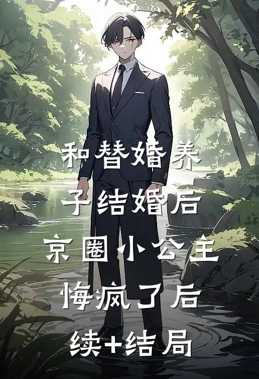 和替婚养子结婚后，京圈小公主悔疯了后续+结局