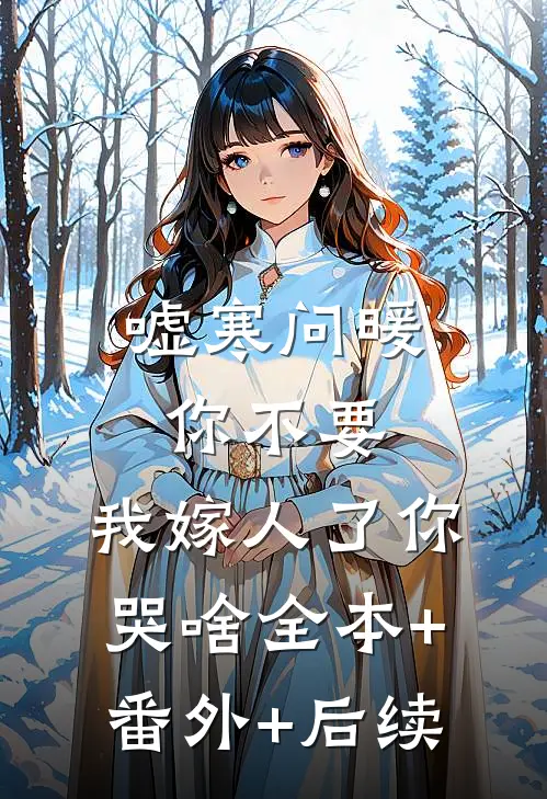 嘘寒问暖你不要，我嫁人了你哭啥全本+番外+后续