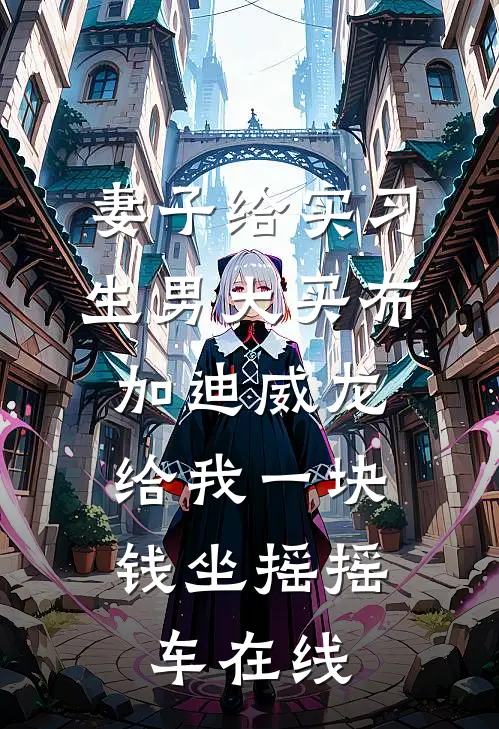 妻子给实习生男大买布加迪威龙，给我一块钱坐摇摇车在线