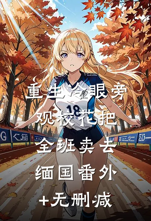 重生冷眼旁观校花把全班卖去缅国番外+无删减