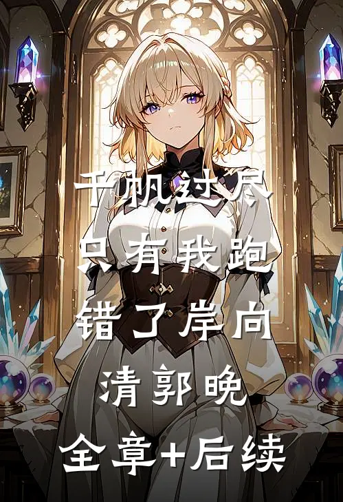 千帆过尽，只有我跑错了岸向清郭晚:全章+后续