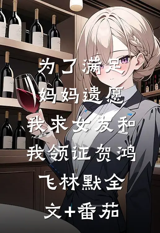 为了满足妈妈遗愿，我求女友和我领证贺鸿飞林默全文+番茄