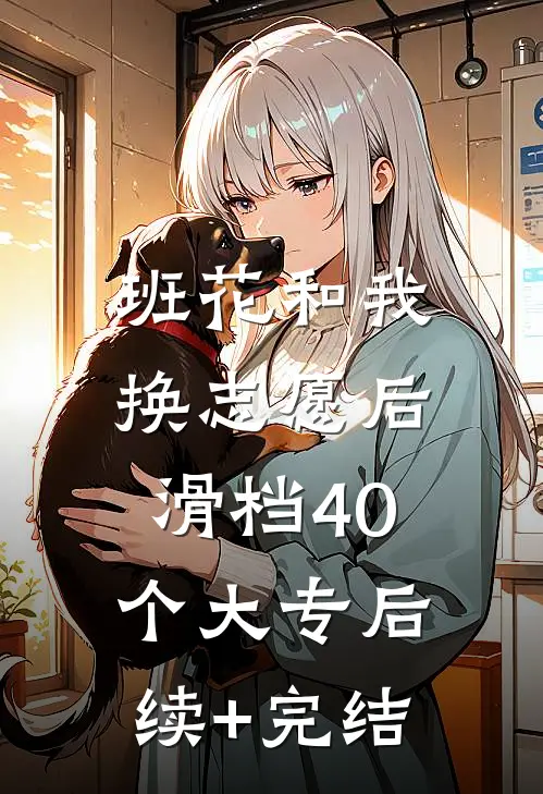 班花和我换志愿后，滑档40个大专后续+完结