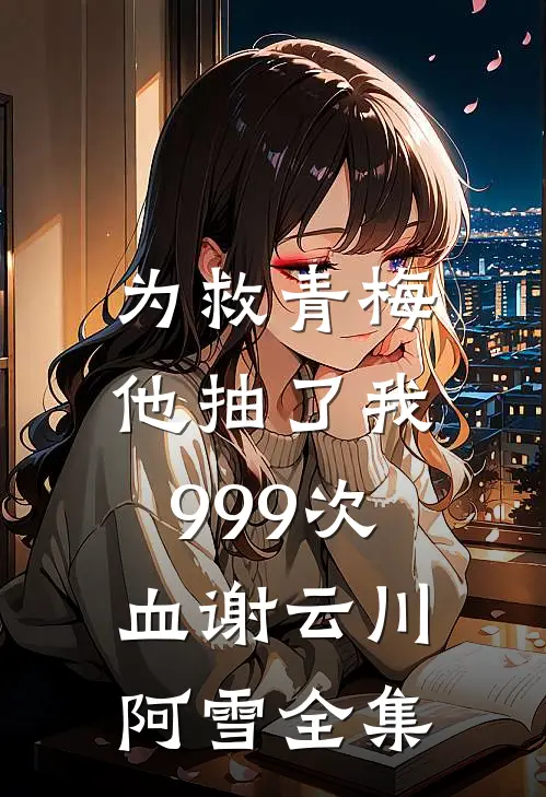 为救青梅，他抽了我999次血谢云川阿雪全集