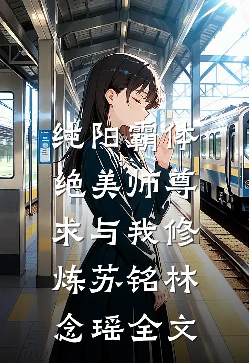 纯阳霸体，绝美师尊求与我修炼苏铭林念瑶全文