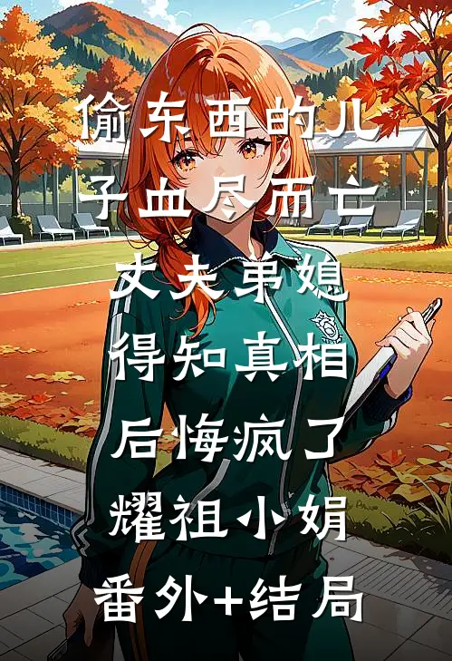 偷东西的儿子血尽而亡，丈夫弟媳得知真相后悔疯了耀祖小娟:(番外)+(结局)