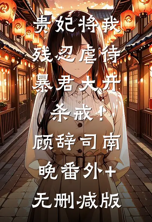 贵妃将我残忍虐待，暴君大开杀戒！顾辞司南晚:番外+无删减版