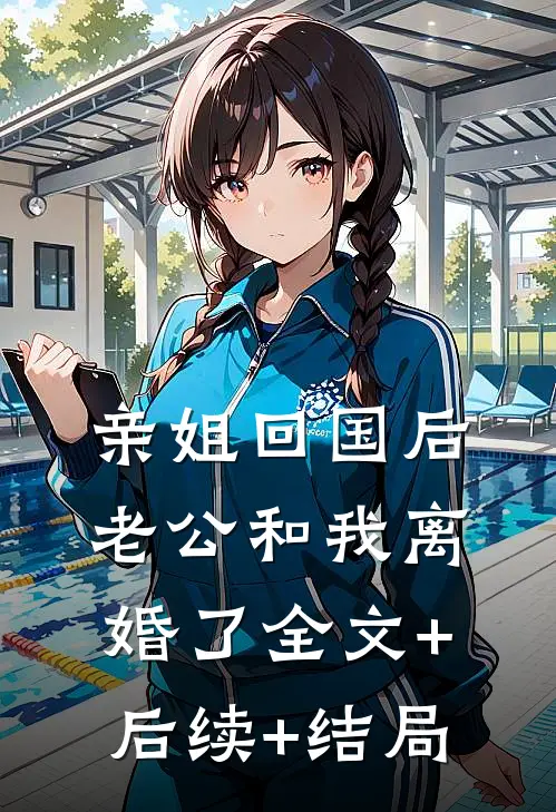 亲姐回国后，老公和我离婚了全文+后续+结局