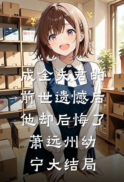 成全夫君的前世遗憾后，他却后悔了萧远州幼宁大结局