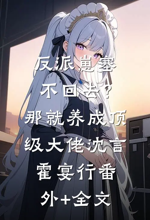 反派崽塞不回去？那就养成顶级大佬沈言霍宴行:(番外)+(全文)