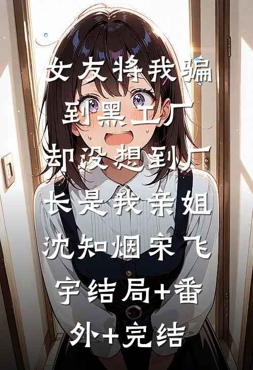 女友将我骗到黑工厂，却没想到厂长是我亲姐沈知烟宋飞宇结局+番外+完结
