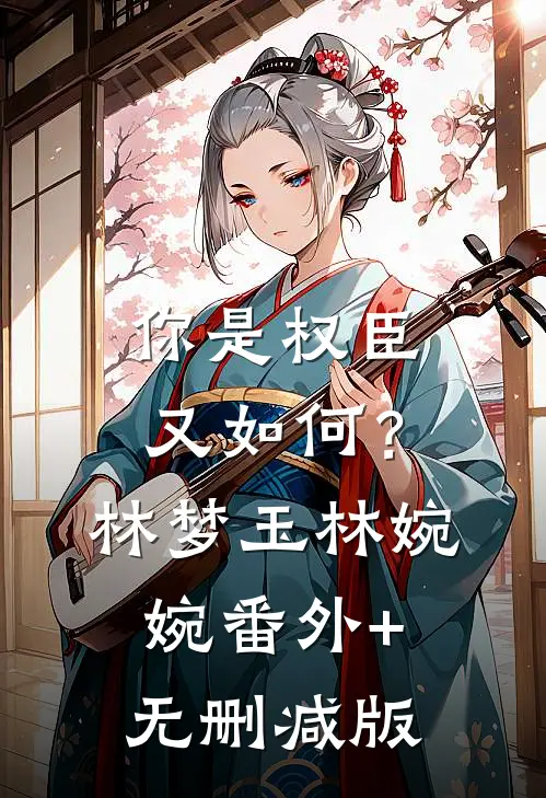 你是权臣又如何？林梦玉林婉婉:番外+无删减版