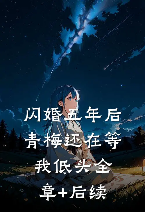 闪婚五年后，青梅还在等我低头全章+后续
