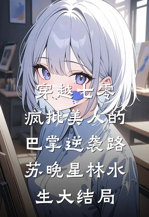 穿越七零：疯批美人的巴掌逆袭路苏晚星林水生大结局