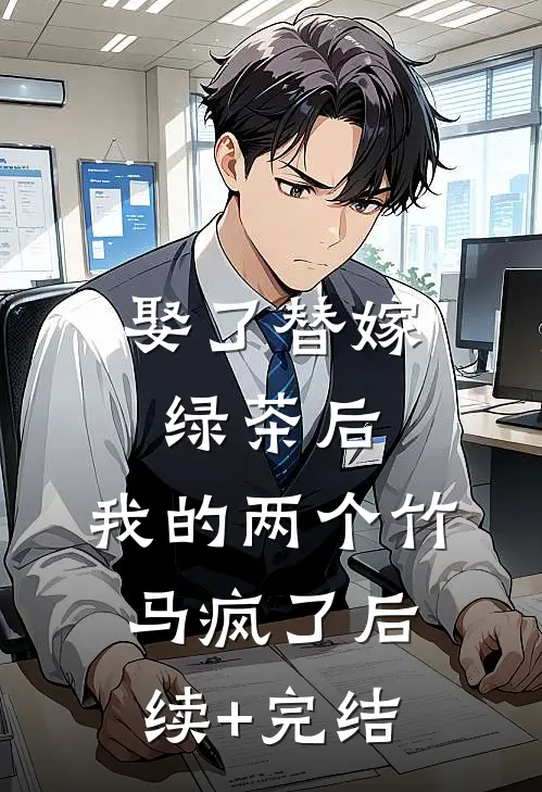 娶了替嫁绿茶后，我的两个竹马疯了后续+完结