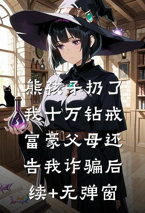 熊孩子扔了我十万钻戒，富豪父母还告我诈骗后续+无弹窗