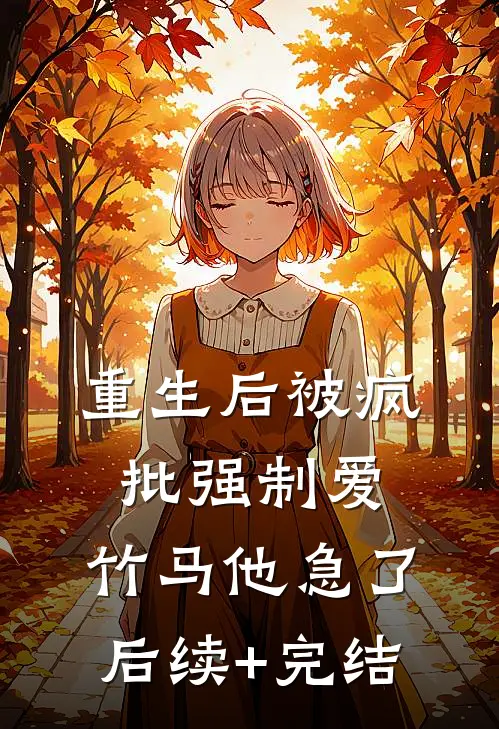 重生后被疯批强制爱，竹马他急了后续+完结