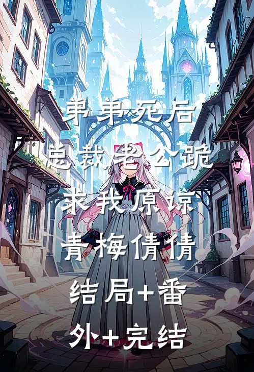 弟弟死后，总裁老公跪求我原谅青梅倩倩结局+番外+完结