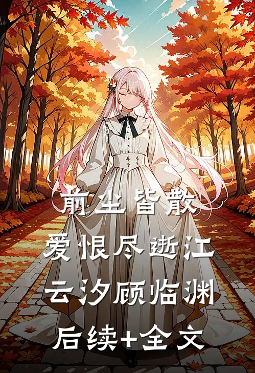 前尘皆散，爱恨尽逝江云汐顾临渊后续+全文
