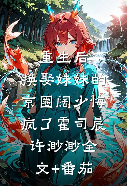 重生后，换娶妹妹的京圈阔少悔疯了霍司晨许渺渺全文+番茄