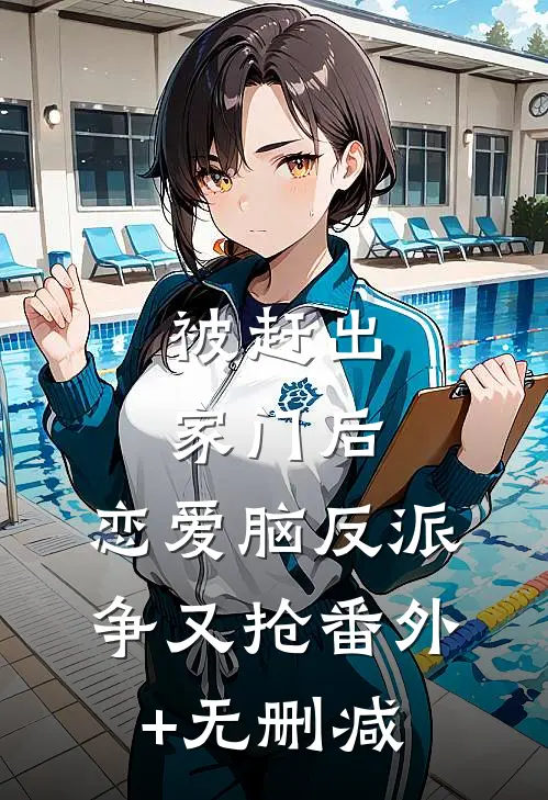 被赶出家门后，恋爱脑反派争又抢番外+无删减