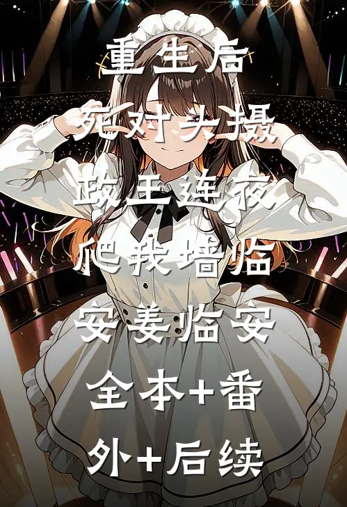 重生后，死对头摄政王连夜爬我墙临安姜临安:全本+番外+后续