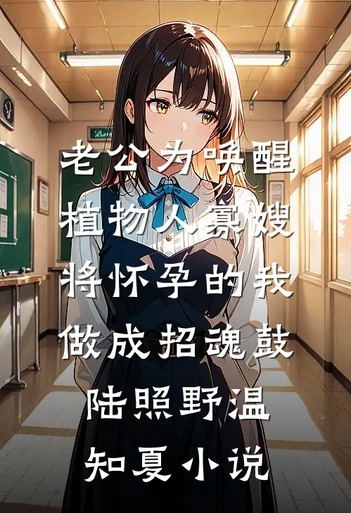 老公为唤醒植物人寡嫂，将怀孕的我做成招魂鼓陆照野温知夏小说
