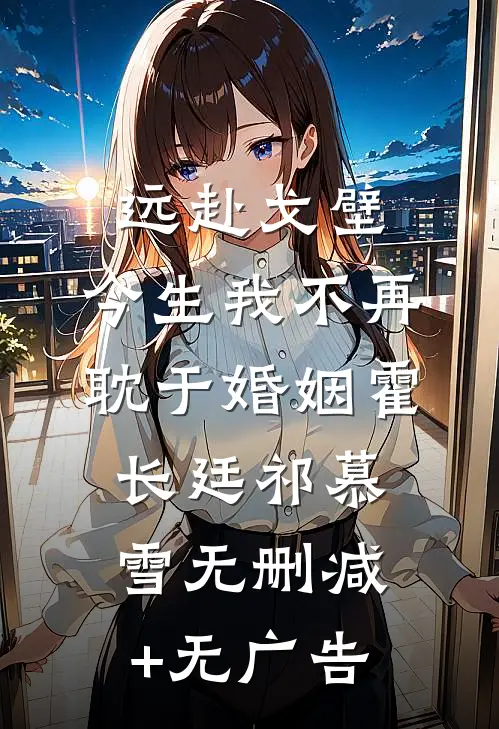 远赴戈壁，今生我不再耽于婚姻霍长廷祁慕雪无删减+无广告