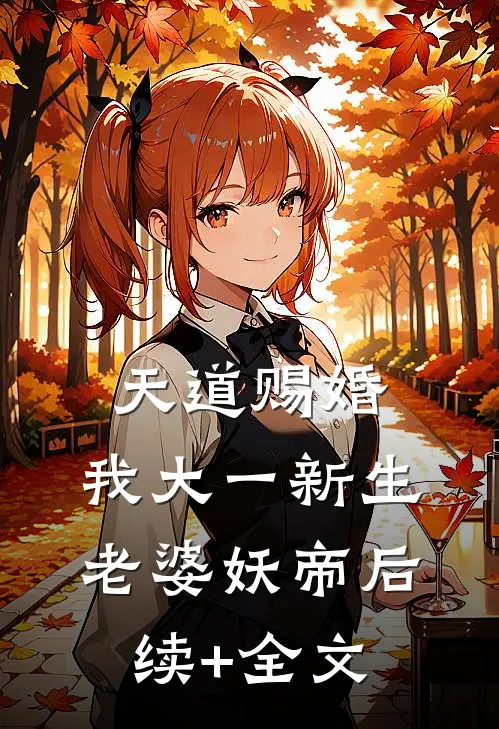 天道赐婚：我大一新生，老婆妖帝后续+全文