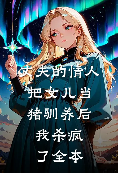 丈夫的情人把女儿当猪驯养后，我杀疯了全本